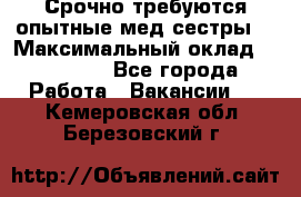 Срочно требуются опытные мед.сестры. › Максимальный оклад ­ 45 000 - Все города Работа » Вакансии   . Кемеровская обл.,Березовский г.